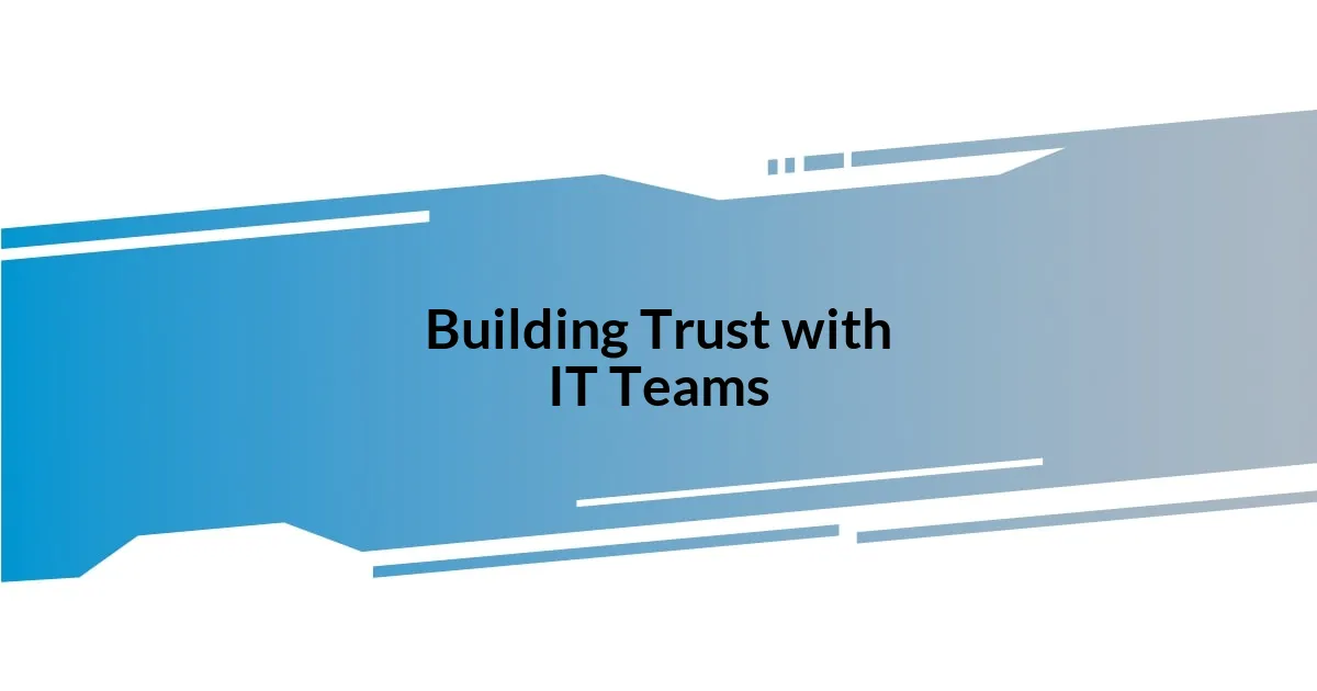 Building Trust with IT Teams