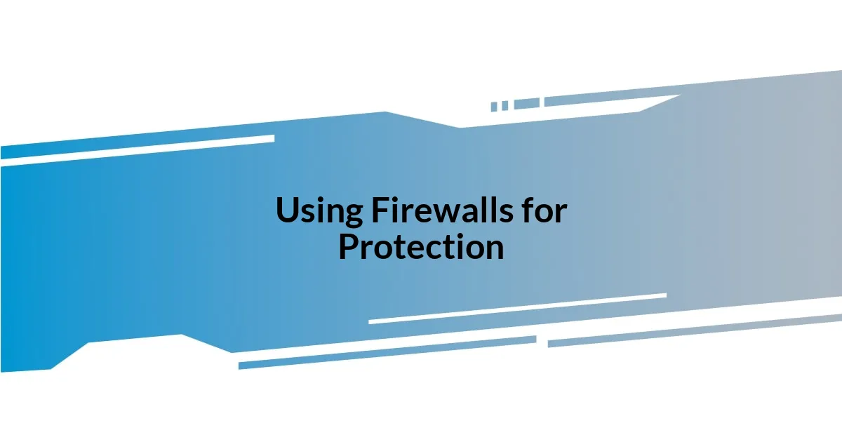 Using Firewalls for Protection