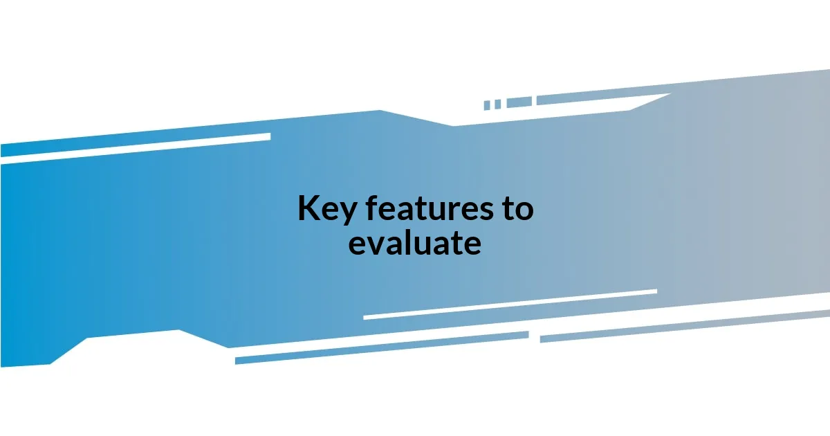 Key features to evaluate