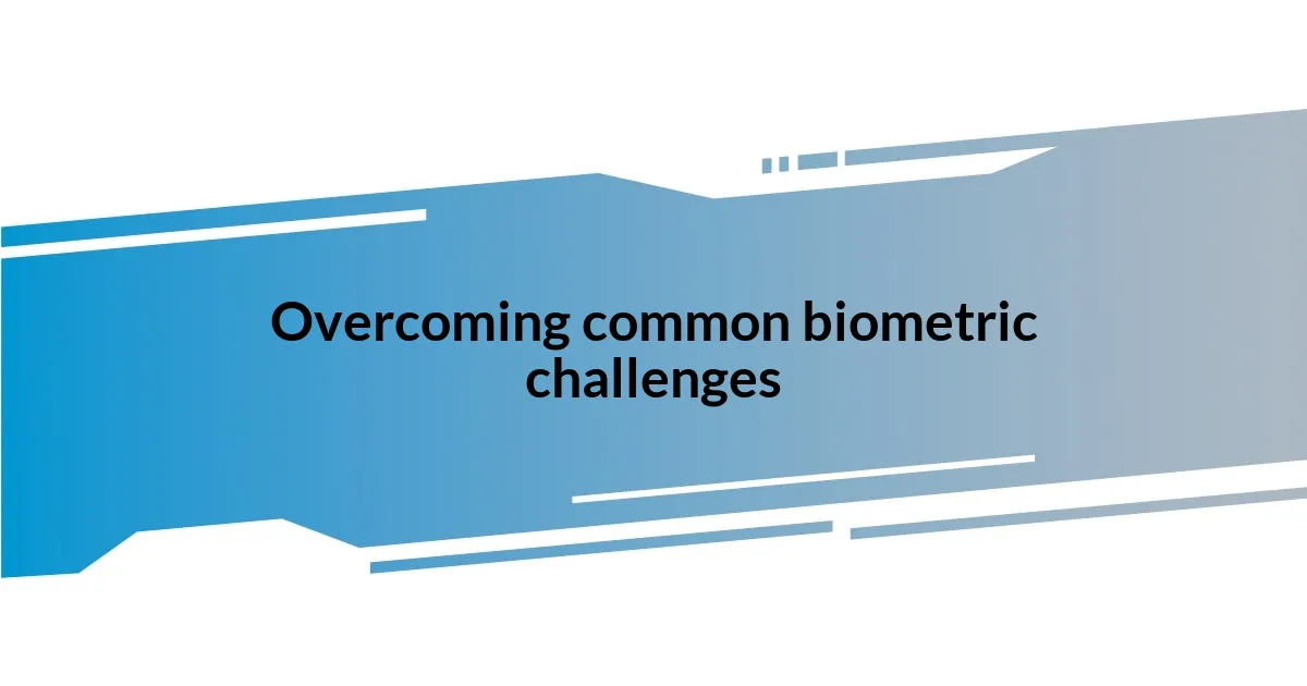 Overcoming common biometric challenges