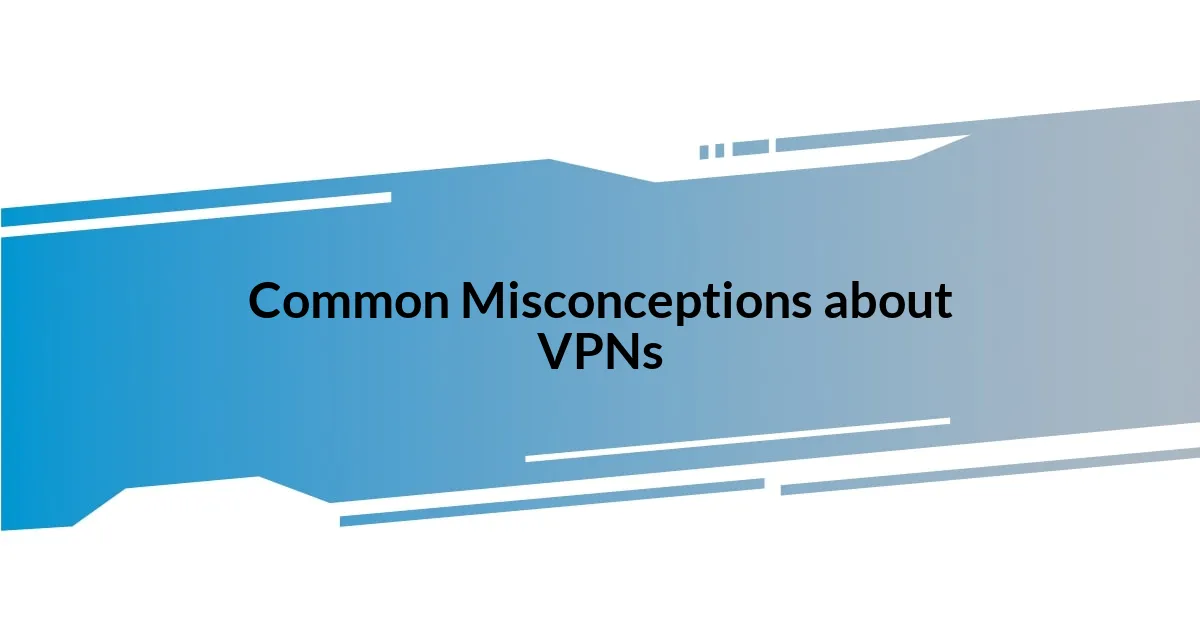 Common Misconceptions about VPNs