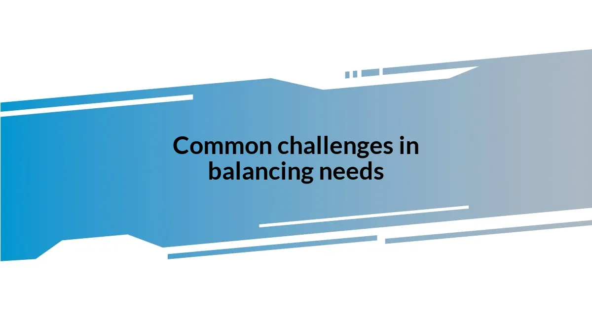 Common challenges in balancing needs