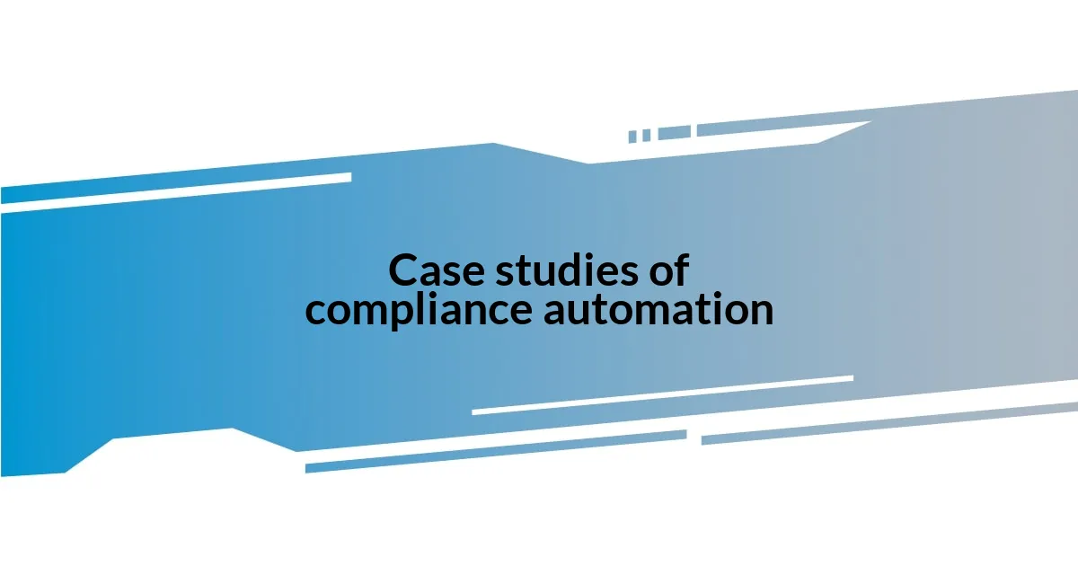 Case studies of compliance automation